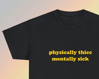 Physically Thick Mentally Sick | Funny T-Shirt | T ShirtFunny Meme TShirt,  Gift Shirt, Sarcastic Shirt, Unisex