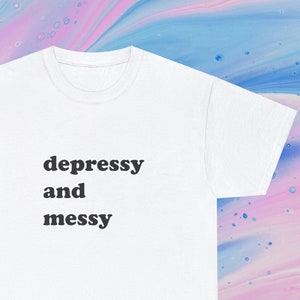Depressy And Messy | Funny T-Shirt | T ShirtFunny Meme TShirt,  Gift Shirt, Sarcastic Shirt, Unisex