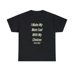 I Make My Mom Sad With My Choices / Funny T-ShirtFunny Meme TShirt,  Gift Shirt, Sarcastic Shirt, Unisex