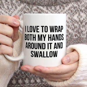 Rude Valentines Day Gift, For Wife or Girlfriend, Funny Mug, I Love To Wrap Both My Hands Around It And Swallow