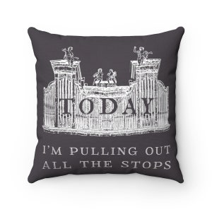 May include: A dark gray throw pillow with a white illustration of a pipe organ with the word "TODAY" above it and the text "I'M PULLING OUT ALL THE STOPS" below it.