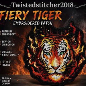 May include: An embroidered patch featuring a tiger head surrounded by orange and red flames. Text reads: Twistedstitcher2018, FIERY TIGER, EMBROIDERED PATCH, PREMIUM EMBROIDERY, SEW-ON OR IRON-ON, DURABLE & HIGH QUALITY, 6" x 6" INCHES, PROUDLY MADE IN CANADA.