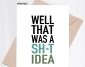 PRINTABLE - Funny Sarcastic Card - Well That Was A Shit Idea