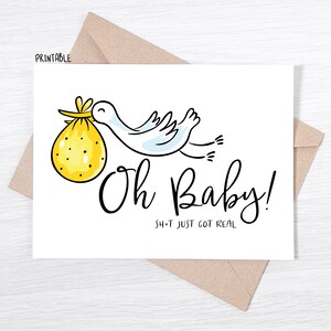 May include: A white card featuring a stork in flight, holding a yellow bundle. The card has the words "Oh Baby!" in black script, with "S**t just got real" underneath. The word "Printable" is in the top left corner.