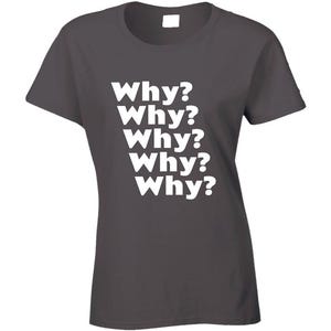 May include: A dark gray t-shirt with the word "Why?" repeated five times in white text.