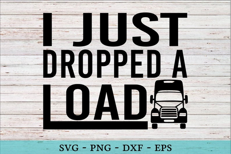 I Just Dropped A Load Truck Driver SVG Funny Vector Cut File | Etsy
