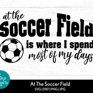 At The Soccer Field is where I spend most of my days svg | Soccer SVG | Soccer Mom svg | Soccer Ball svg | Cricut | Silhouette | Cut Files