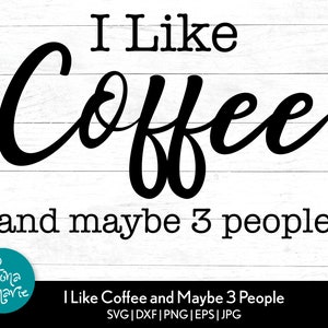 I Like Coffee and Maybe 3 People, Cricut Cutting File, Silhouette Design, svg, png, jpg, dfx, Coffee shirt svg, Sarcastic svg, png for shirt