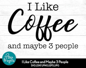 I Like Coffee and Maybe 3 People, Cricut Cutting File, Silhouette Design, svg, png, jpg, dfx, Coffee shirt svg, Sarcastic svg, png for shirt