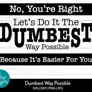 No You&#39;re Right Let&#39;s Do This the Dumbest Way Possible svg | Sarcastic Cut File | Funny Quote | svg dxf png jpg mirror pdf | Cut Files