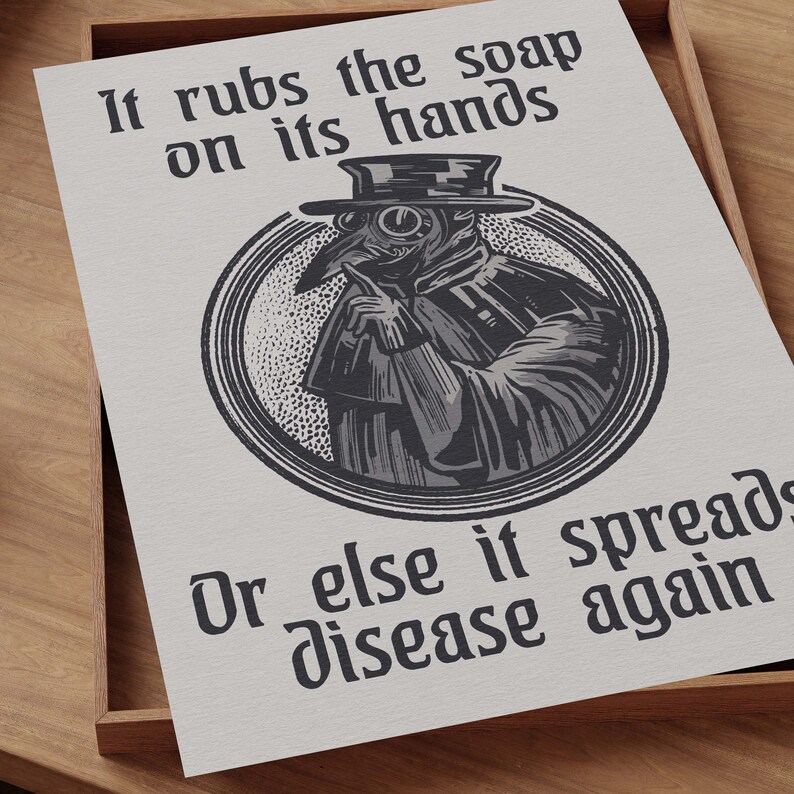 May include: A black and white illustration of a plague doctor with a long beak mask and a hat. The doctor is holding a finger to their lips and the text reads "It rubs the soap on its hands Or else it spreads disease again."
