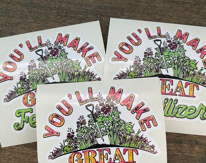 Stickers/youll make great fertilizer/funny sticker/vinyl decal/vinyl sticker/gifts/funny