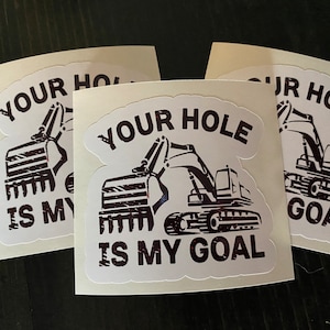 Your hole is my goal/sticker/excavator/funny stickers/decals/humor/vinyl stickers