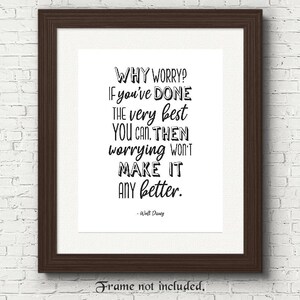 May include: Black and white printable quote by Walt Disney: "WHY WORRY? IF you've DONE THE very best YOU CAN. THEN worrying WON'T MAKE IT ANY better."