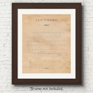 May include: A vintage-style print with a quote by J.R.R. Tolkien. The quote reads: "All that is gold does not glitter, Not all those who wander are lost; The old that is strong does not wither. Deep roots are not reached by the frost. From the ashes a fire shall be woken, A light from the shadows shall spring; Renewed shall be the blade that was broken, The crownless again shall be king."