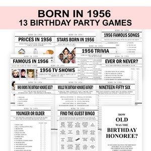 May include: A set of 13 printable birthday party games for a person born in 1956. The games include trivia, "Who Knows the Birthday Honoree Best?", "Would the Birthday Honoree Rather?", "Younger or Older", "Find the Guest Bingo", "How Old Was the Birthday Honoree?", "1956 Famous Songs", "Ever or Never?", "Nineteen Fifty Six", "Prices in 1956", "Stars Born in 1956", "Famous in 1956", and "1956 TV Shows".