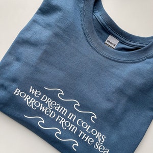 We dream in colors borrowed from the sea Shirt