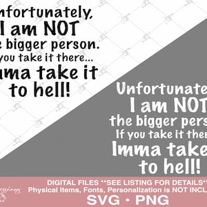 Unfortunately I am NOT the bigger person. If you take it there... Imma take it to hell! svg, sublimation png, if you take it there dtf