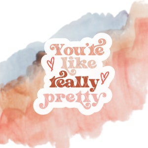 May include: A white sticker with the text "You're like really pretty" in a retro font. The text is in shades of pink, orange, and brown. There are two small red hearts on either side of the text.