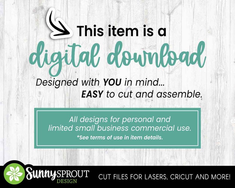 May include: A digital download graphic with a white wood background. Text reads: This item is a digital download, Designed with YOU in mind... EASY to cut and assemble. All designs for personal and limited small business commercial use. SunnySprout Design.