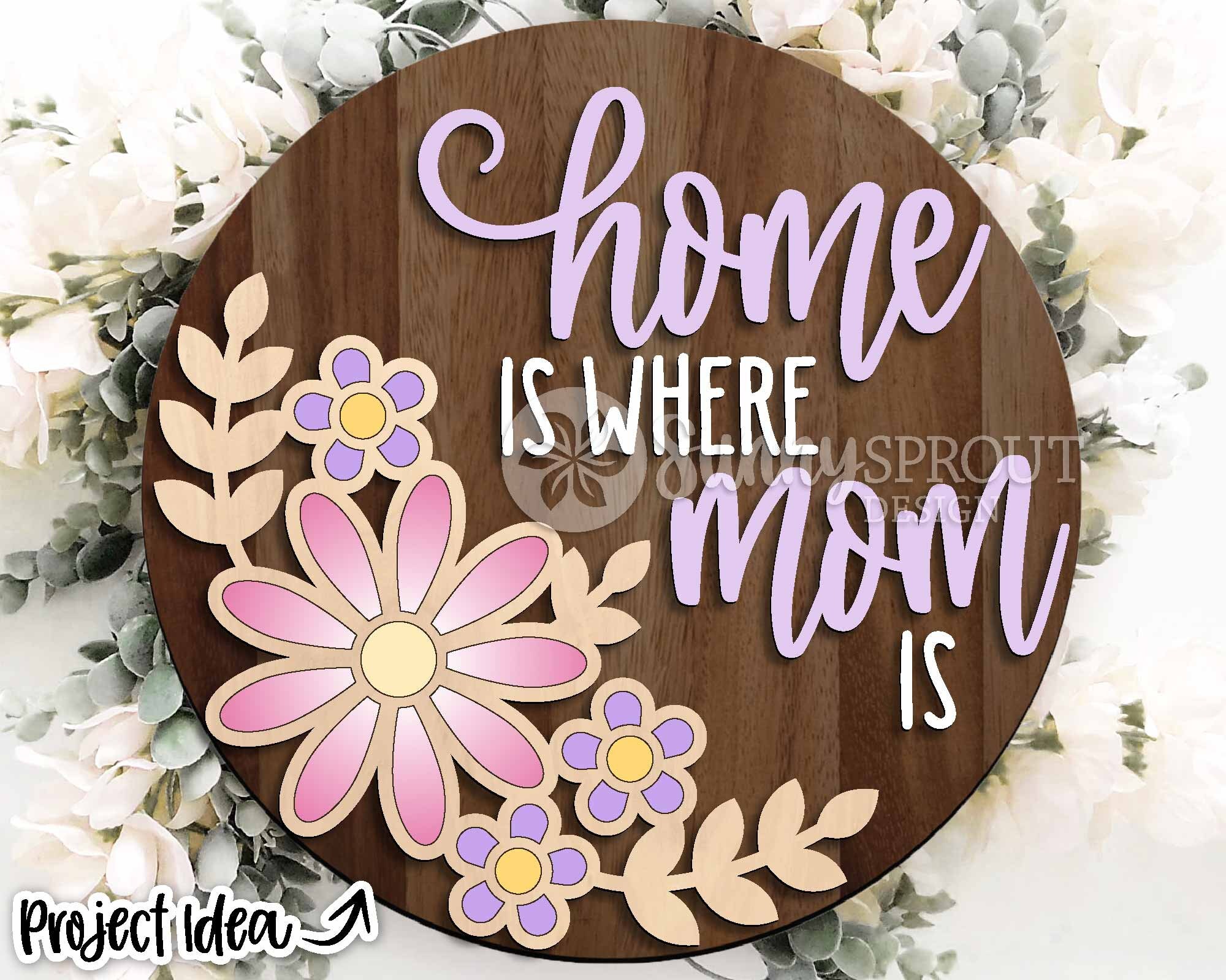 Home is Where Mom is Floral Sign, Digital Download, SVG Laser Cut File ...