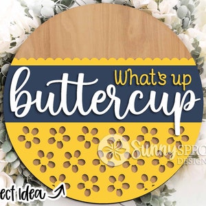 May include: A round wooden sign with a yellow and blue design. The sign says "What's up buttercup" in white lettering. The yellow portion of the sign has a pattern of small flowers.