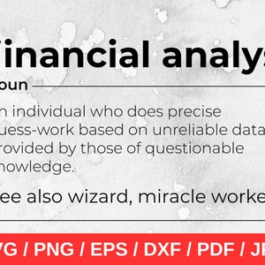 May include: A black and white text-based graphic with the word "financial analyst" in bold, followed by the definition: "An individual who does precise guess-work based on unreliable data provided by those of questionable knowledge." The graphic also includes the text "See also wizard, miracle worker" and "SVG / PNG / EPS / DXF / PDF / JPG".