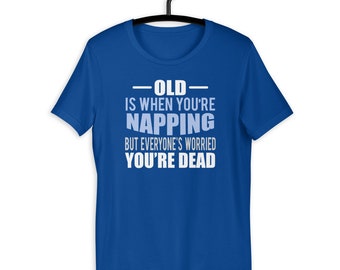 Old Is When Napping And Everyone Thinks You Are Dead Funny Birthday T-Shirt