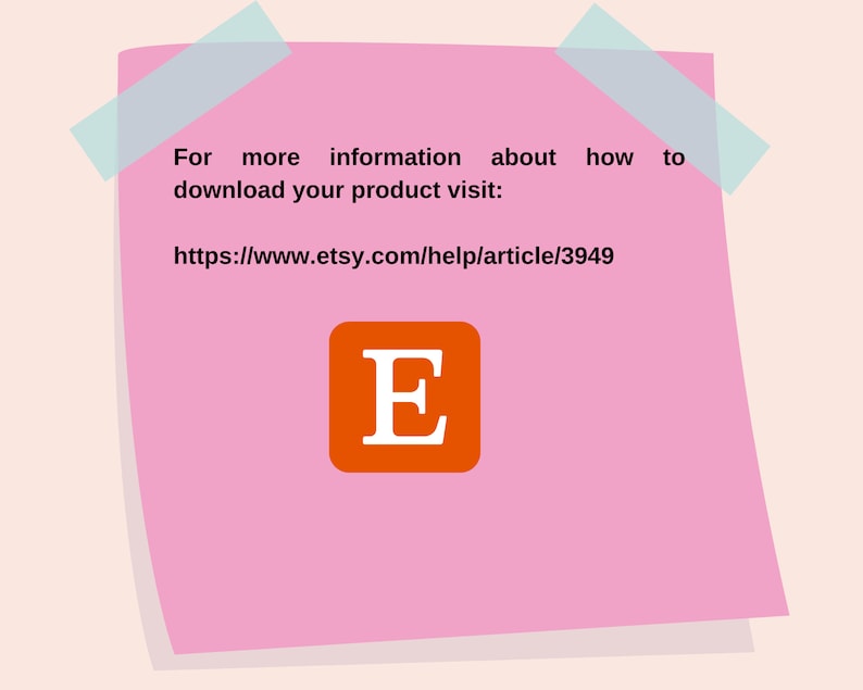 May include: A pink sticky note with text that reads "For more information about how to download your product visit: https://www.etsy.com/help/article/3949". An orange square with a white "E" is at the bottom.