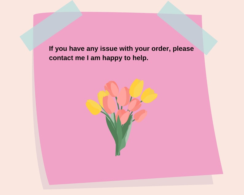May include: A pink sticky note with a message that reads "If you have any issue with your order, please contact me I am happy to help."  A bouquet of yellow and pink tulips is below the message.