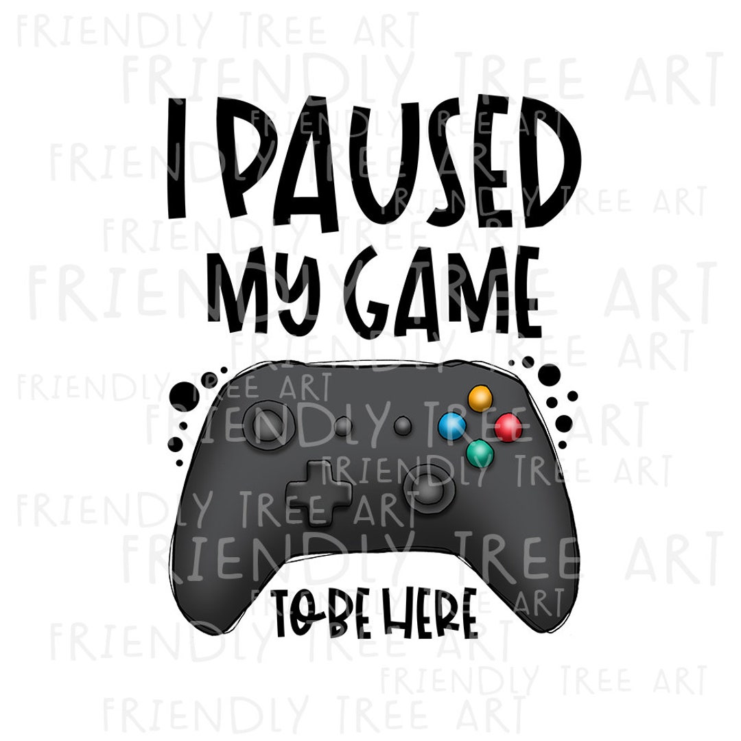 I Paused My Game to Be Here Png PNG Files for Sublimation - Etsy