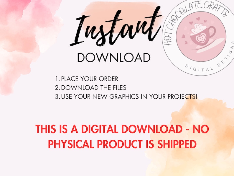 May include: A digital download graphic design product with a pink watercolor background and a white circle with the text "Hot Chocolate Crafts Digital Designs" and a pink cup of hot chocolate with whipped cream and a heart on it. The text "Instant Download" is in black and the text "1. Place your order 2. Download the files 3. Use your new graphics in your projects!" is in black. The text "This is a digital download - no physical product is shipped" is in red.