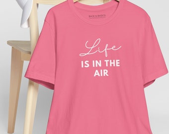 Life is in the Air - Short Sleeve Tee, Fun everyday Shirt, Gender Neutral Shirt with Words, Motivational Shirt, Graduation Gift, Happy Shirt