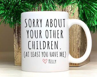 Funny Mom Gifts Sorry About Your Other Children, At Least You Have Me! –  BackyardPeaks