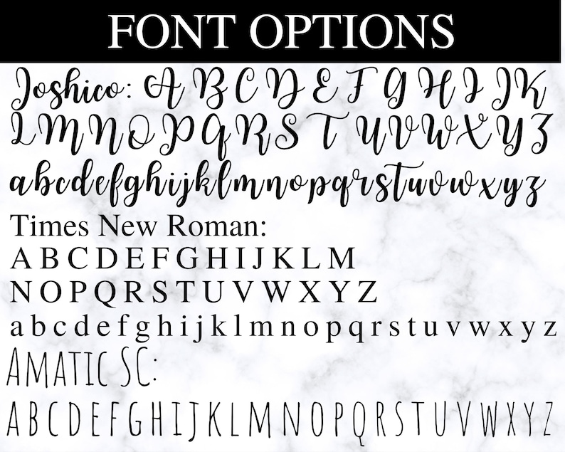 May include: A graphic displaying font options. The text "FONT OPTIONS" is at the top. Three font styles are shown: Joshico, Times New Roman, and AMATIC SC. Each font includes uppercase and lowercase letters, displayed in black against a marble background.