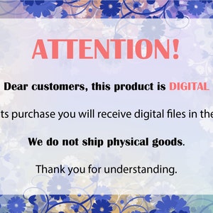 May include: A digital product announcement with a floral background. The text reads "ATTENTION! Dear customers, this product is DIGITAL. After its purchase you will receive digital files in the mail. We do not ship physical goods. Thank you for understanding."