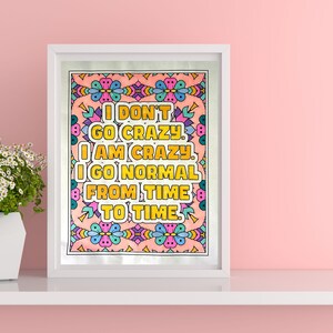 May include: A framed print with a colourful, patterned background and the text "I don't go crazy, I am crazy, I go normal from time to time."