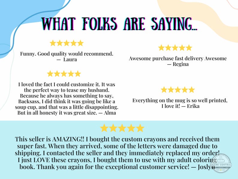May include: A graphic with customer reviews and star ratings. The text reads "WHAT FOLKS ARE SAYING..." with positive comments about product quality, customization, and customer service. The reviews are from Laura, Regina, Alma, Erika, and Joslyn.