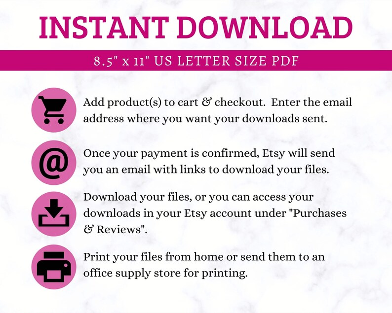 May include: Pink and white graphic with the text "INSTANT DOWNLOAD" and "8.5" x 11" US LETTER SIZE PDF".  Four pink circles with icons and instructions for downloading digital files.  The icons are a shopping cart, an email symbol, a download arrow, and a printer.