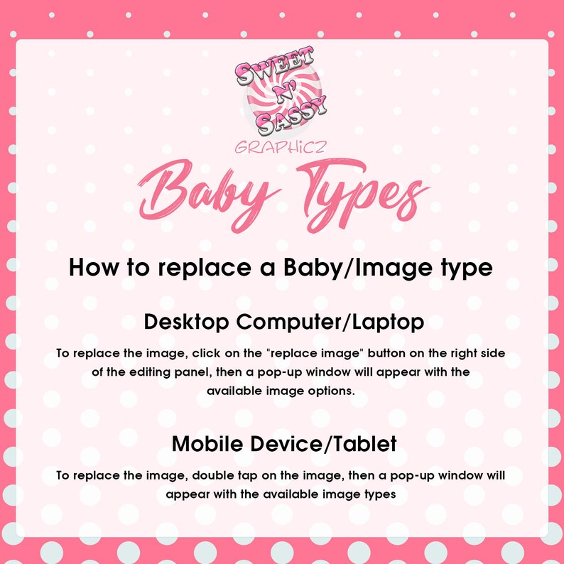 May include: Pink background with white polka dots. Text reads "Sweet 'n' Sassy Graphics" and "Baby Types".  Instructions on how to replace a baby or image type on a desktop computer or laptop and a mobile device or tablet.