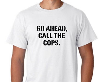 Go Ahead Call The Cops Shirt For Men Funny Mens Tee Funny Mens T-Shirt FTP Shirt For Guys Go Ahead Call The Cops TShirt Gift For Men F13 Tee