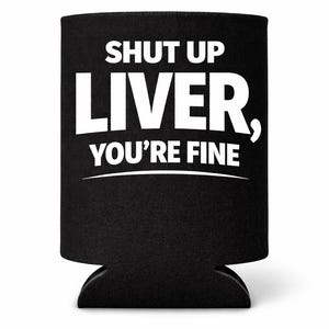 May include: Black beverage insulator with the text "SHUT UP LIVER, YOU'RE FINE" in white. The text is in a bold, sans-serif font. The insulator is designed to keep beverages cold.