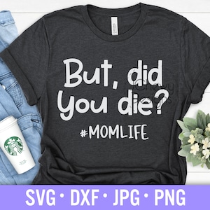 But Did You Die SVG - Momlife svg - Funny Quote svg - Mama svg - Svg, Dxf, Png, Jpg