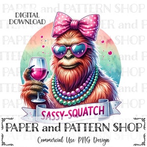 May include: A digital illustration of a cartoon Sasquatch wearing pink sunglasses, a pink bow, and a multi-colored beaded necklace. The Sasquatch is holding a glass of wine and is smiling. The text "SASSY-SQUATCH" is written on a banner below the Sasquatch. The text "PAPER and PATTERN SHOP" is written below the banner. The text "Commercial Use PNG Design" is written below the shop name.