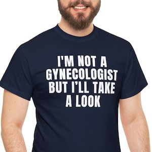 Ironic Shirt I&#39;m Not a Gynecologist But I&#39;ll Take a Look Tshirt, Funny Meme T Shirt, Sarcastic Saying Shirt, Funny Humorous Saying Shirt