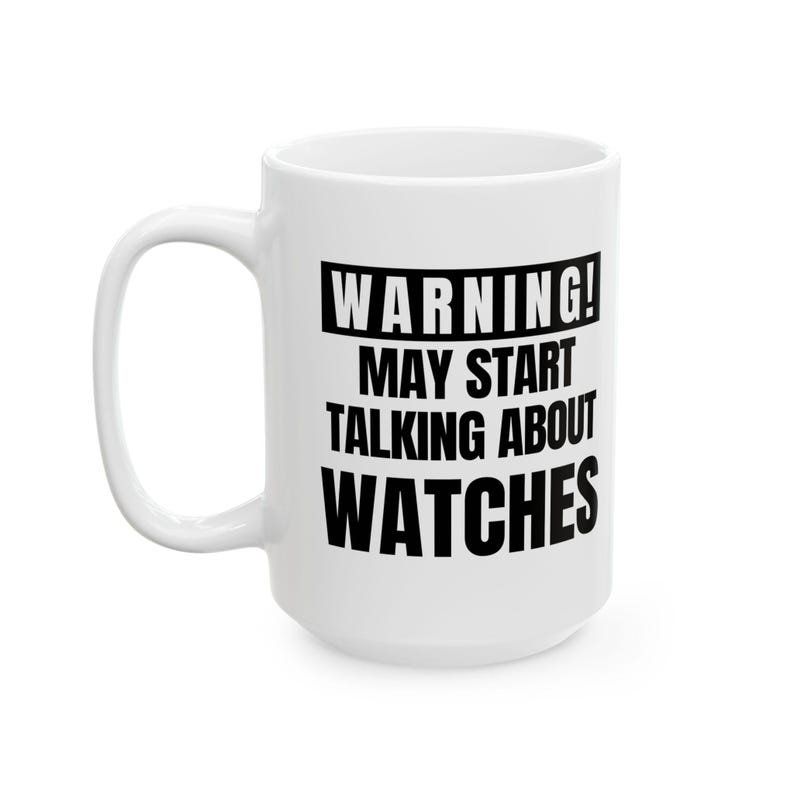 May include: White ceramic mug with a black rectangular text box that reads "WARNING! MAY START TALKING ABOUT WATCHES". The mug has a large handle and is suitable for hot or cold beverages.