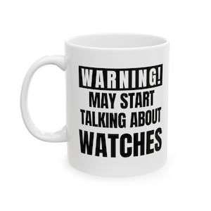 May include: White ceramic mug with a curved handle. The mug features black text that reads "WARNING! MAY START TALKING ABOUT WATCHES."