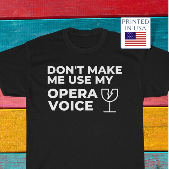 Don't Make Me Use My Opera Voice Funny T Shirt Don't Make Me Use My Opera Voice Funny T Shirt