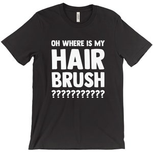 Oh Where Is My Hairbrush T-Shirt