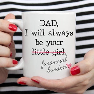 Dad, I Am Your Little Girl - Financial Burden Mug, Funny Gift For Dads, Fathers Day Gift, Sarcastic Dad Gift, Funny Dad Gift From Daughter